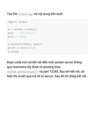 client.py
import socket
s = socket.socket()
host = '127.0.0.1'
port = 12345
s.connect((host, port))
print s.recv(1024)
s.close
socket.gethostname()
 