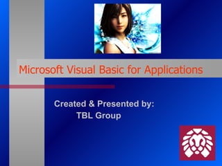 Microsoft Visual Basic for Applications Created & Presented by: TBL Group 