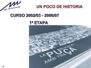 UN POCO DE HISTORIA

CURSO 2002/03 - 2006/07
        1ª ETAPA
 