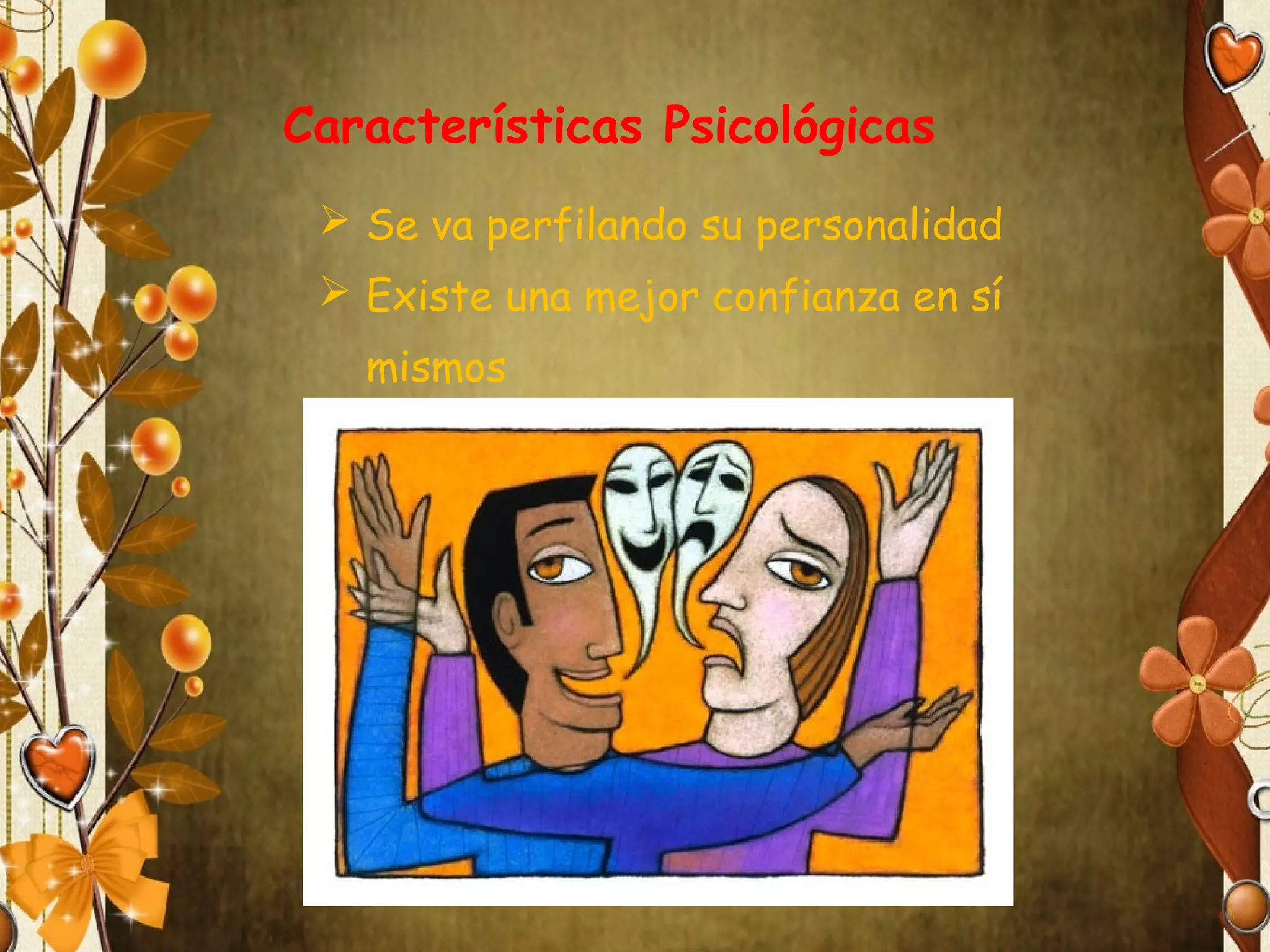 Características Psicológicas
 Se va perfilando su personalidad
 Existe una mejor confianza en sí
mismos

 