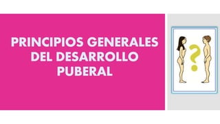 PRINCIPIOS GENERALES
DEL DESARROLLO
PUBERAL
 