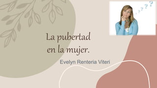 La pubertad
en la mujer.
Evelyn Renteria Viteri
 