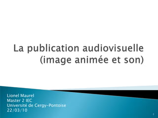 Lionel Maurel
Master 2 IEC
Université de Cergy-Pontoise
22/03/10
                               1
 