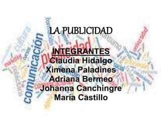 LA PUBLICIDAD
INTEGRANTES
Claudia Hidalgo
Ximena Paladines
Adriana Bermeo
Johanna Canchingre
María Castillo
 