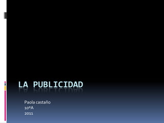 LA PUBLICIDAD Paola castaño 10ºA 2011 