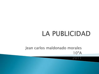 LA PUBLICIDAD Jean carlosmaldonado morales 10ºA 2011 
