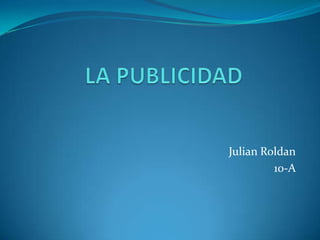 LA PUBLICIDAD Julian Roldan 10-A  