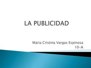 LA PUBLICIDAD Maria Cristina Vargas Espinosa 10-A  