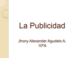 La PublicidadJhony Alexander Agudelo A.10ºA 
