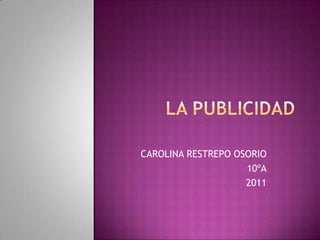 LA PUBLICIDAD CAROLINA RESTREPO OSORIO 10ºA 2011 