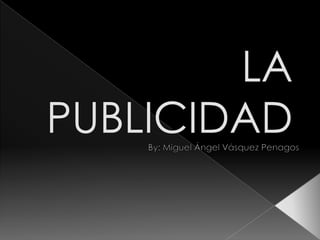 LA PUBLICIDAD By: Miguel Ángel Vásquez Penagos 