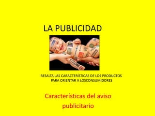LA PUBLICIDAD



RESALTA LAS CARACTERÍSTICAS DE LOS PRODUCTOS
      PARA ORIENTAR A LOSCONSUMIDORES



  Características del aviso
        publicitario
 