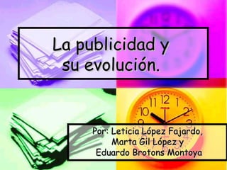 La publicidad y  su evolución.   Por: Leticia López Fajardo, Marta Gil López y Eduardo Brotons Montoya 