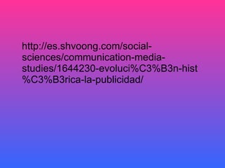 http://es.shvoong.com/social-sciences/communication-media-studies/1644230-evoluci%C3%B3n-hist%C3%B3rica-la-publicidad/ 
