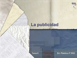 La publicidad




Tema 6      Ed. Plástica 4º ESO
 