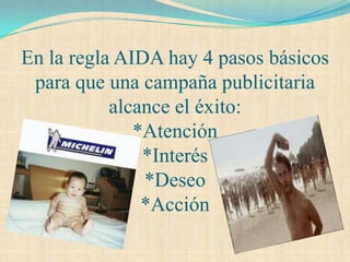En la regla AIDA hay 4 pasos básicos
 para que una campaña publicitaria
           alcance el éxito:
              *Atención
               *Interés
               *Deseo
               *Acción
 