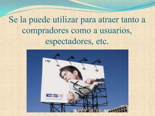 Se la puede utilizar para atraer tanto a
    compradores como a usuarios,
          espectadores, etc.
 