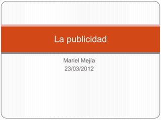 Mariel Mejía
23/03/2012
La publicidad
 