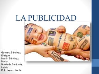 LA PUBLICIDAD 
Gamero Sánchez, 
Enrique 
Martín Sánchez, 
María 
Nombela Santurde, 
Leticia 
Polo López, Lucía 
 