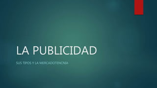 LA PUBLICIDAD
SUS TIPOS Y LA MERCADOTENCNIA
 