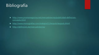 Bibliografía
 http://www.promonegocios.net/mercadotecnia/publicidad-definicion-
concepto.html
 http://www.monografias.com/trabajos11/teopub/teopub.shtml
 http://definicion.de/mercadotecnia/
 