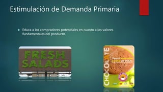 Estimulación de Demanda Primaria
 Educa a los compradores potenciales en cuanto a los valores
fundamentales del producto.
 