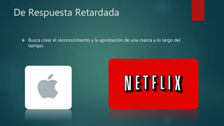 De Respuesta Retardada
 Busca crear el reconocimiento y la aprobación de una marca a lo largo del
tiempo.
 