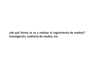 ¿de qué forma se va a realizar el seguimiento de medios?
Investigación, auditoría de medios, etc.
 