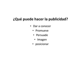 ¿Qué puede hacer la publicidad?
• Dar a conocer
• Promueve
• Persuade
• Imagen
• posicionar
 