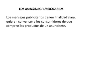 LOS MENSAJES PUBLICITARIOS
Los mensajes publicitarios tienen finalidad clara;
quieren convencer a los consumidores de que
compren los productos de un anunciante.
 