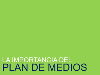 LA IMPORTANCIA DEL
PLAN DE MEDIOS
 