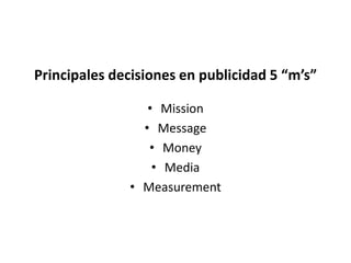 Principales decisiones en publicidad 5 “m’s”
• Mission
• Message
• Money
• Media
• Measurement
 