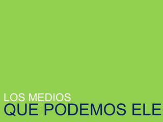 LOS MEDIOS
QUE PODEMOS ELEG
 