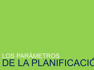 LOS PARÁMETROS
DE LA PLANIFICACIÓ
 