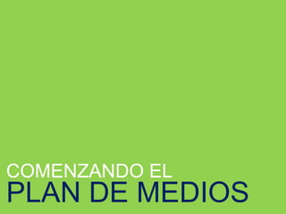 COMENZANDO EL
PLAN DE MEDIOS
 