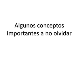 Algunos conceptos
importantes a no olvidar
 