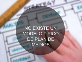 NO EXISTE UN
MODELO TÍPICO
DE PLAN DE
MEDIOS
 