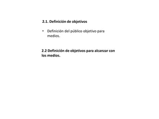 2.1. Definición de objetivos
• Definición del público objetivo para
medios.
2.2 Definición de objetivos para alcanzar con
los medios.
 