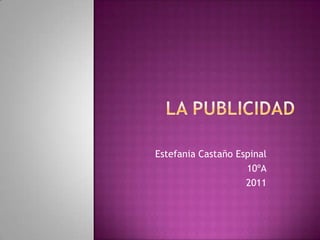 LA PUBLICIDAD Estefania Castaño Espinal 10ºA 2011 