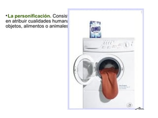 
La personificación. Consiste
en atribuir cualidades humanas a
objetos, alimentos o animales.
 