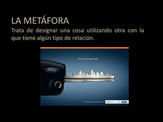 LA METÁFORA
Trata de designar una cosa utilizando otra con la
que tiene algún tipo de relación.
 