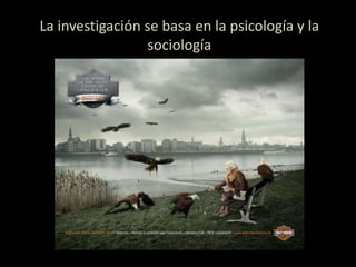 La investigación se basa en la psicología y la
sociología
 
