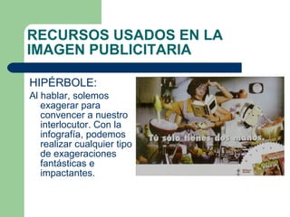 HIPÉRBOLE:  Al hablar, solemos exagerar para convencer a nuestro interlocutor. Con la infografía, podemos realizar cualquier tipo de exageraciones fantásticas e impactantes. RECURSOS USADOS EN LA IMAGEN PUBLICITARIA 