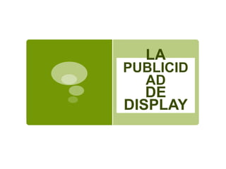 LA
PUBLICID
AD
DE
DISPLAY
 