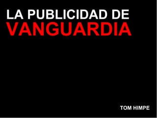 LA PUBLICIDAD DE
VANGUARDIA
TOM HIMPE
 