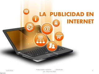 LA PUBLICIDAD EN 
INTERNET 
PUBLICIDAD Y VENTAS GRUPO #5 
11/5/2014 1 
LIC. EDELIA NUÑEZ 
 