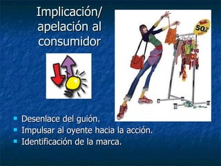 Implicación/ apelación al consumidor Desenlace del guión. Impulsar al oyente hacia la acción. Identificación de la marca. 