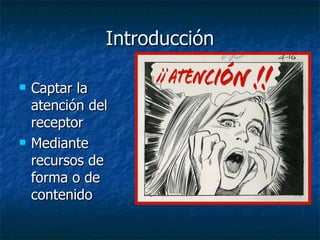 Introducción Captar la atención del receptor Mediante recursos de forma o de contenido 
