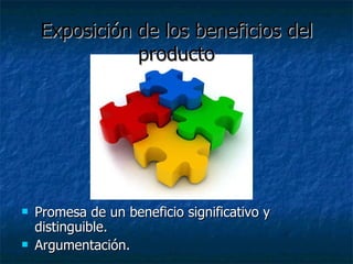Exposición de los beneficios del   producto Promesa de un beneficio significativo y distinguible. Argumentación. 