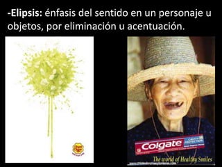 -Elipsis: énfasis del sentido en un personaje u
objetos, por eliminación u acentuación.
 